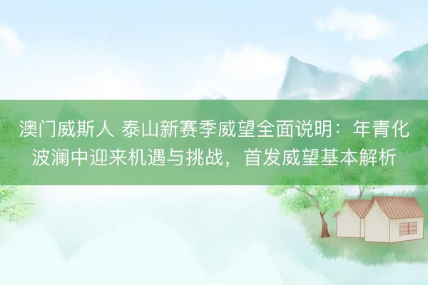 澳门威斯人 泰山新赛季威望全面说明:年青化波澜中迎来机遇与挑战,首发威望基本解析