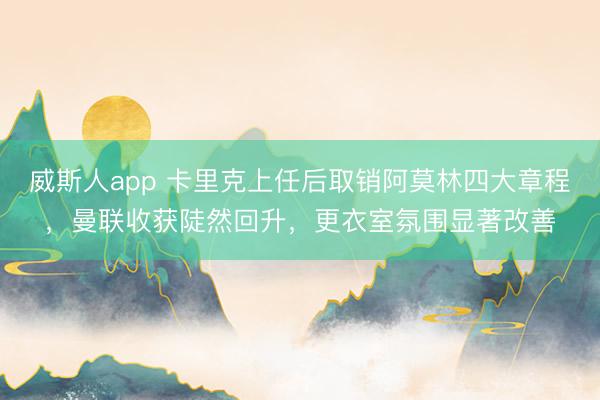 威斯人app 卡里克上任后取销阿莫林四大章程,曼联收获陡然回升,更衣室氛围显著改善