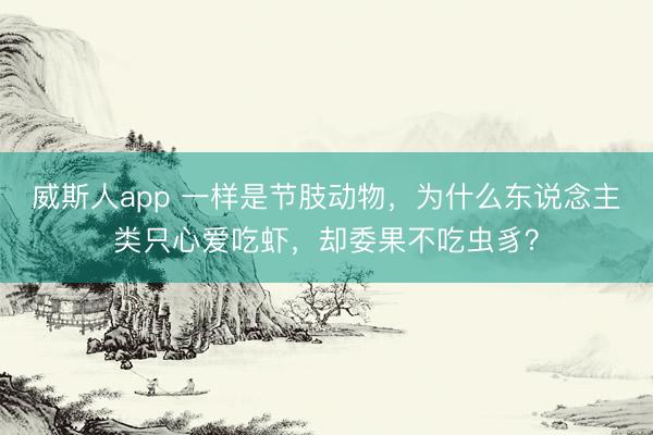威斯人app 一样是节肢动物，为什么东说念主类只心爱吃虾，却委果不吃虫豸？