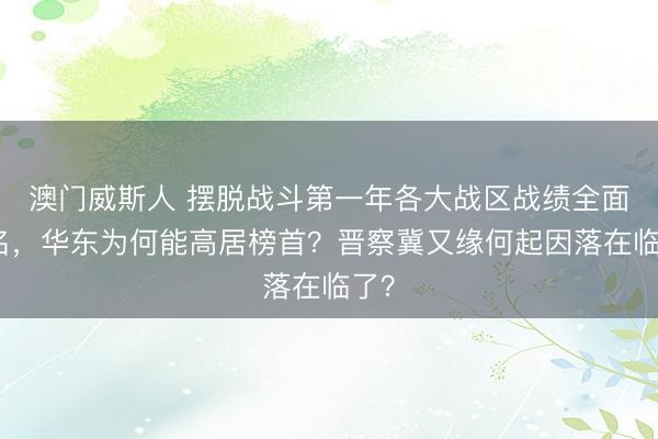 澳门威斯人 摆脱战斗第一年各大战区战绩全面排名，华东为何能高居榜首？晋察冀又缘何起因落在临了？