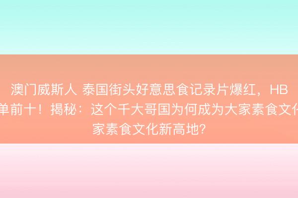 澳门威斯人 泰国街头好意思食记录片爆红，HBO亚洲榜单前十！揭秘：这个千大哥国为何成为大家素食文化新高地？